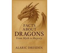 Facts About Dragons. From Myth to Majesty