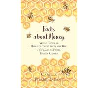 Facts about Honey: What Honey is, How it's Taken from the Bee, It's Value as Foo