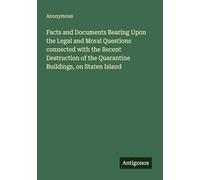 Facts and Documents Bearing Upon the Legal and Moral Questions connected with the Recent Destruction of the Quarantine Buildings, on Staten Island