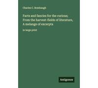 Facts and fancies for the curious; From the harvest-fields of literature, A melange of excerpta: in large print