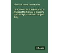 Facts and Fancies in Modern Science: Studies of the Relations of Science to Prevalent Speculations and Religious Belief