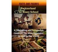 FACTS AND FIGURES ABOUT SWITZERLAND LE ROSEY SCHOOL: A Compelling and Prospectus Guide of the Most Expensive School in the World.