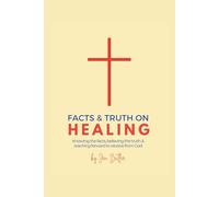 Facts and Truth on Healing: Knowing the Facts, Believing the Truth, and Reaching Forward to Receive from God: Knowing the Facts, Beleiving the Truth, and Reaching Forward to Receive from God