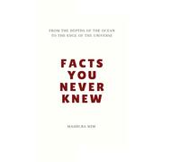 Facts You Never Knew: From the Depths of the Ocean to the Edge of the Universe