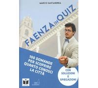Faenza in quiz. 100 domande per scoprire quanto conosci la città. con soluzioni e spiegazioni