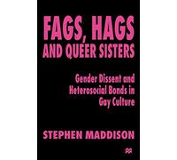 Fags, Hags and Queer Sisters: Gender Dissent and Heterosocial Bonding in Gay Culture: Gender Dissent and Heterosocial Bonds in Gay Culture