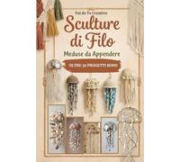 Fai da Te Creativo - Sculture di Filo MEDUSE DA APPENDERE: Oltre 30 Progetti Boho con corda raffia fettuccia legni di mare conchiglie pailettes pizzo led ferro vetrini bottoni perle e perline