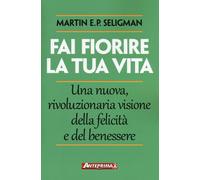 Fai fiorire la tua vita. Una nuova, rivoluzionaria visione della felicità e del