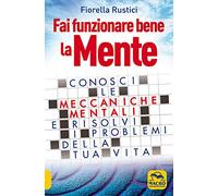 Fai funzionare bene la mente. Conosci le meccaniche mentali e risolvi i problemi della tua vita