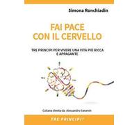Fai pace con il cervello. Tre principi per vivere una vita più ricca e appagante