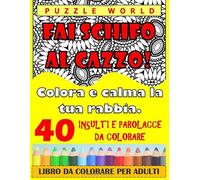 Fai schifo al cazzo! Colora e calma la tua rabbia.: 40 insulti e parolacce da colorare.