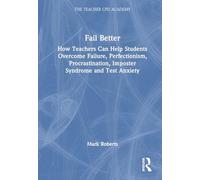 Fail Better: How Teachers Can Help Students Overcome Failure, Perfectionism, Procrastination, Imposter Syndrome and Test Anxiety: How Teachers Can ... Impostor Syndrome and Test Anxiety