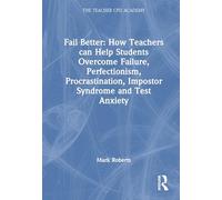Fail Better: How Teachers Can Help Students Overcome Failure, Perfectionism, Procrastination, Imposter Syndrome and Test Anxiety: How Teachers Can ... Impostor Syndrome and Test Anxiety