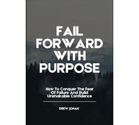 FAIL FORWARD WITH PURPOSE: How To Conquer The Fear Of Failure And Build Unshakable Confidence