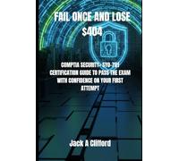FAIL ONCE AND LOSE $404: COMPTIA SECURITY+ SY0-701 CERTIFICATION GUIDE TO PASS THE EXAM WITH CONFIDENCE ON YOUR FIRST ATTEMPT