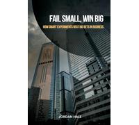 Fail Small, Win Big: How Smart Experiments Beat Big Bets in Business