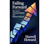 Failing Forward: The Art of Turning Setbacks into Business Success: A Practical Framework for Building Business Resilience, Innovation Culture, and Growth Through Strategic Failure