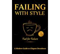 FAILING WITH STYLE: A Modern Guide to Elegant Decadence (and Other Happy Mistakes): By Someone Who Definitely Isn’t Qualified to Give Advice (But Does Anyway)