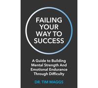 Failing Your Way To Success: A Guide to Building Mental Strength And Emotional Endurance Through Difficulty