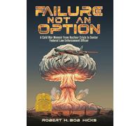 Failure Not an Option A Cold War Memoir from Nuclear Crisis to Senior Federal Law Enforcement Officer A Memoir