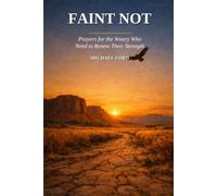 Faint Not: Prayers for the Weary Who Need to Renew Their Strength