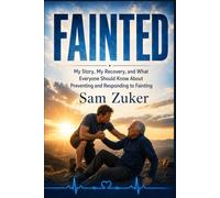 FAINTED: My Story, My Recovery, and What Everyone Should Know About Preventing and Responding to Fainting
