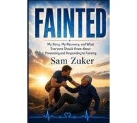 FAINTED: My Story, My Recovery, and What Everyone Should Know About Preventing and Responding to Fainting