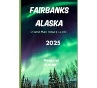FAIRBANKS,ALASKA CHRISTMAS TRAVEL GUIDE 2025: WHEREVER YOUR HEART WONDERS