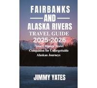 FAIRBANKS AND ALASKA RIVERS TRAVEL GUIDE 2025-2026: Your Ultimate Travel Companion for Unforgettable Alaskan Journeys