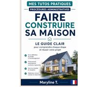 Faire construire sa maison: Le guide clair pour comprendre chaque étape et réussir votre projet