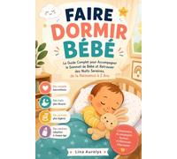FAIRE DORMIR BÉBÉ: Le Guide Complet pour Accompagner le Sommeil de Bébé et Retrouver des Nuits Sereines, de la Naissance à 2 Ans