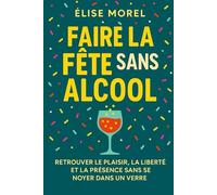 Faire la fête sans alcool: Redécouvrir le plaisir, la liberté et la présence sans se noyer dans un verre
