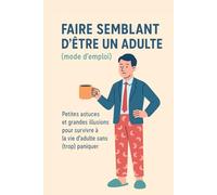 Faire semblant d’être un adulte (mode d’emploi): Petites astuces et grandes illusions pour survivre à la vie d’adulte sans (trop) paniquer