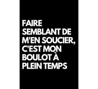 Faire semblant de m'en soucier, c'est mon boulot à plein temps: Cahier de notes ligné amusant, pour les collègues de bureau, le patron, l'épouse, le mari, la petite amie, le petit ami