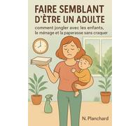 Faire semblant d'être un adulte: Comment jongler avec les enfants, le ménage et la paperasse sans craquer
