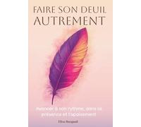Faire son deuil autrement - Avancer à son rythme, dans la présence et l’apaisement: Un accompagnement doux pour traverser la perte et la transition de vie