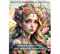 Fairies, Unicorns, and Magical Creatures: Adult Coloring Book in Grayscale: Fairies, Unicorns, and Magical Creatures: Adult Coloring Book in ... for inspiration, calm, and relaxation