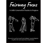 Fairway Focus: A Golfer’s Journal for Practice & Progress