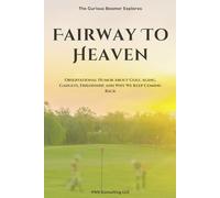Fairway To Heaven: Observational Humor About Golf, Aging, Gadgets, Friendship, and Why We Keep Coming Back