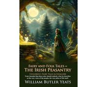 Fairy and Folk Tales of the Irish Peasantry: Stories from the Heart of the Emerald Isle: Legends of the Land, Water, and the Supernatural Irish Peasantry - Illustrated Edition with Author Biography