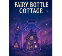 Fairy Bottle Cottage Coloring Pages: Whimsical Fantasy Homes in Magical Bottles A Coloring Book for All Ages