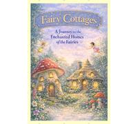 Fairy Cottages: A Journey to The Enchanted Homes of The Fairies