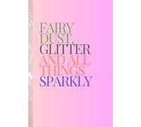Fairy Dust, Glitter and All Things Sparkly: Fun Notebook Journal for Friends and Family