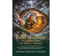 Fairy Legends and Traditions: Classic Irish Folklore and Celtic Myths: Explore Magical Celtic Myths - Fully Illustrated Edition with Author Biography