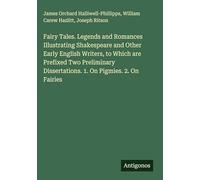 Fairy Tales. Legends and Romances Illustrating Shakespeare and Other Early English Writers, to Which are Prefixed Two Preliminary Dissertations. 1. On Pigmies. 2. On Fairies