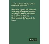 Fairy Tales. Legends and Romances Illustrating Shakespeare and Other Early English Writers, to Which are Prefixed Two Preliminary Dissertations. 1. On Pigmies. 2. On Fairies