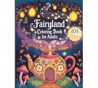 Fairyland Coloring Book For Adults: 101 Whimsical Scenes, Enchanted Creatures & Magical Forests To Spark Creativity And Relieve Stress