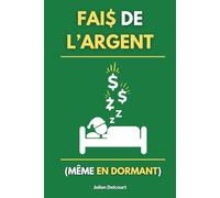 Fais de l'argent (même en dormant): 10 sources de revenus passifs faciles à lancer pour atteindre la liberté financière rapidement
