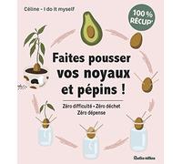 Faites pousser vos noyaux et pépins !: Zéro difficulté, zéro déchet, zéro dépense