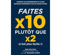 Faites x10 plutôt que x2 (c'est plus facile !): Comment les entrepreneurs de classe mondiale obtiennent plus en faisant moins